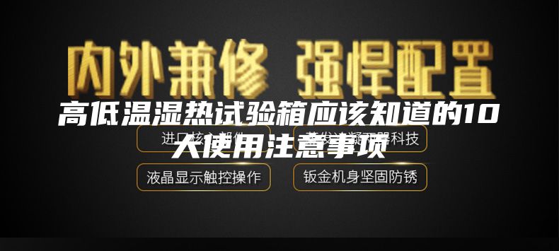 高低溫濕熱試驗箱應該知道的10大使用（yòng）注（zhù）意事項